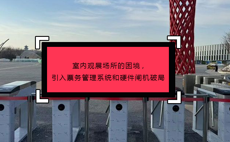 室内观展场所的困境,引入票务管理系统和硬件闸机破局