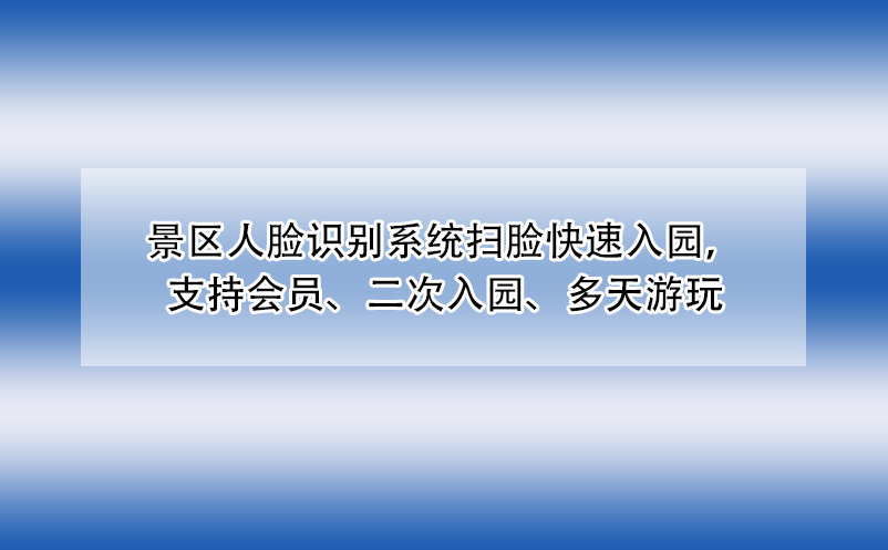 景区人脸识别系统扫脸快速入园，支持会员、二次入园、多天游玩